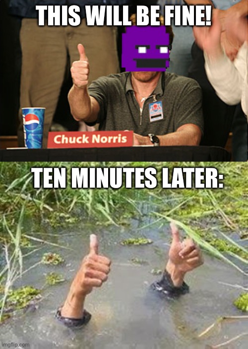 THIS WILL BE FINE! TEN MINUTES LATER: | image tagged in memes,chuck norris approves,flooding thumbs up | made w/ Imgflip meme maker