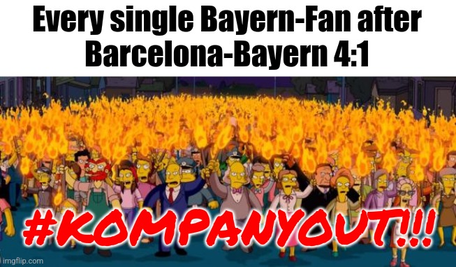 Bayern got G4NGB4NG3D back by Barcelona + Raphinha is the new Prime Neymar | Every single Bayern-Fan after
Barcelona-Bayern 4:1; #KOMPANYOUT!!! | image tagged in simpsons angry mob torches,bayern munich,barcelona,champions league,sports | made w/ Imgflip meme maker