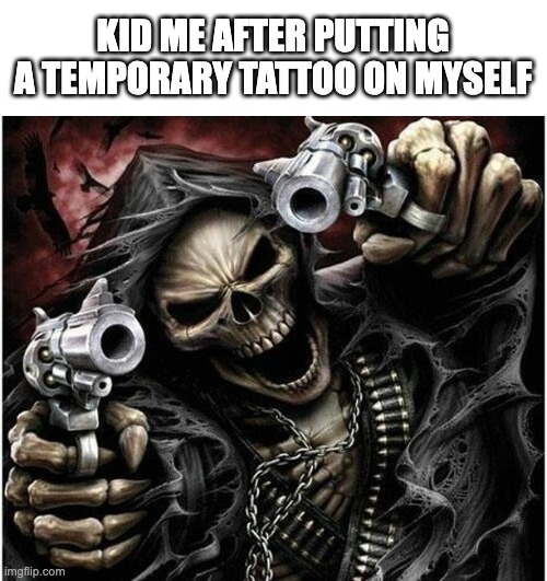 the aura | KID ME AFTER PUTTING A TEMPORARY TATTOO ON MYSELF | image tagged in badass skeleton,memes,childhood,tattoos | made w/ Imgflip meme maker