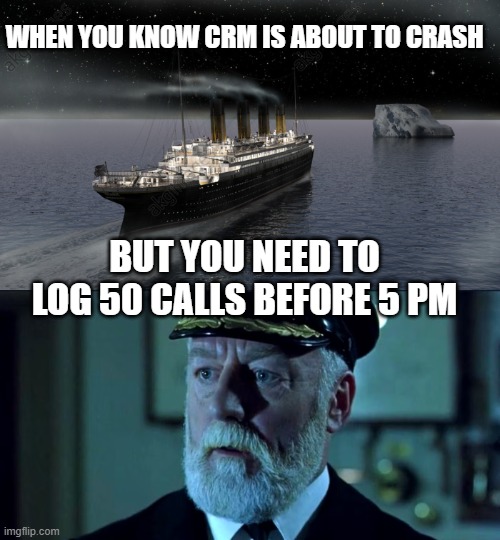 WHEN YOU KNOW CRM IS ABOUT TO CRASH; BUT YOU NEED TO LOG 50 CALLS BEFORE 5 PM | image tagged in titanic approaching the iceberg | made w/ Imgflip meme maker