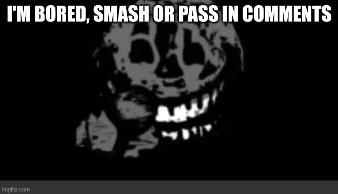 Rush laughing | I'M BORED, SMASH OR PASS IN COMMENTS | image tagged in rush laughing | made w/ Imgflip meme maker