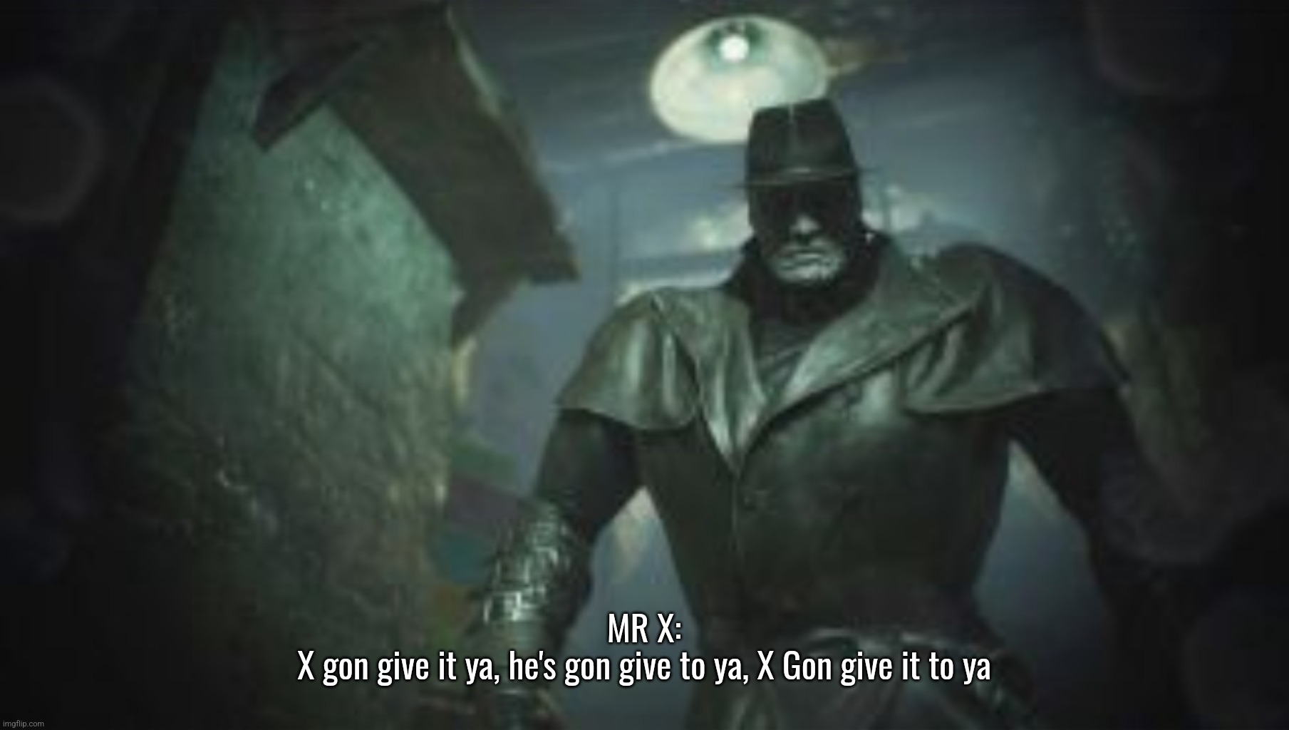 Resident Evil 2 Remake Mr X | MR X:
X gon give it ya, he's gon give to ya, X Gon give it to ya | image tagged in resident evil 2 remake mr x | made w/ Imgflip meme maker