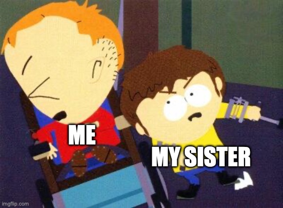 Me and my sister fighting | MY SISTER; ME | image tagged in south park jimmy timmy | made w/ Imgflip meme maker