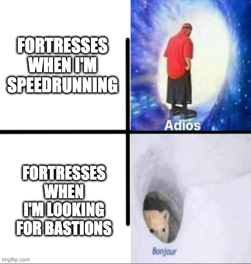 :c | FORTRESSES WHEN I'M SPEEDRUNNING; FORTRESSES WHEN I'M LOOKING FOR BASTIONS | image tagged in adios bonjor,memes,gaming,minecraft,speedrun,nether | made w/ Imgflip meme maker