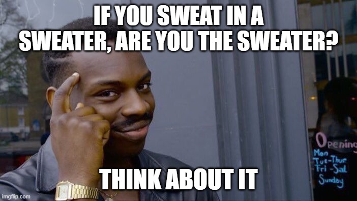 think | IF YOU SWEAT IN A SWEATER, ARE YOU THE SWEATER? THINK ABOUT IT | image tagged in memes,roll safe think about it | made w/ Imgflip meme maker