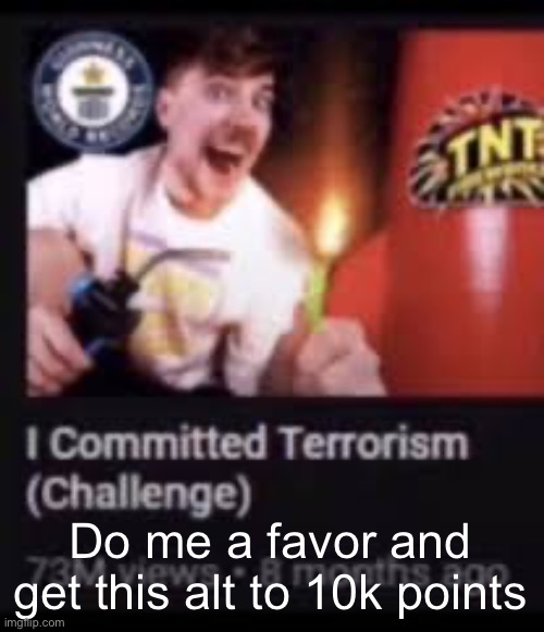 Mr beast commits terrorism | Do me a favor and get this alt to 10k points | image tagged in mr beast commits terrorism | made w/ Imgflip meme maker