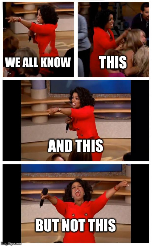 Oprah You Get A Car Everybody Gets A Car Meme | WE ALL KNOW; THIS; AND THIS; BUT NOT THIS | image tagged in memes,oprah you get a car everybody gets a car,fun | made w/ Imgflip meme maker