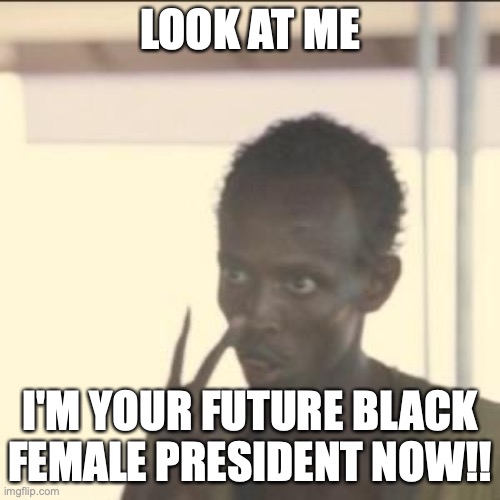 Look at Kamala | LOOK AT ME; I'M YOUR FUTURE BLACK FEMALE PRESIDENT NOW!! | image tagged in memes,look at me | made w/ Imgflip meme maker