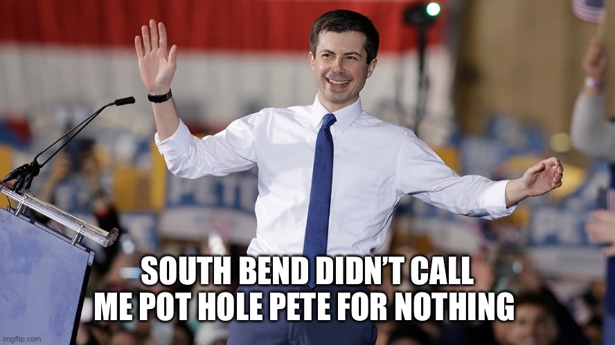 Pete Buttigieg | SOUTH BEND DIDN’T CALL ME POT HOLE PETE FOR NOTHING | image tagged in pete buttigieg | made w/ Imgflip meme maker