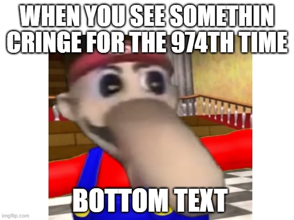 *insert title* | WHEN YOU SEE SOMETHIN CRINGE FOR THE 974TH TIME; BOTTOM TEXT | image tagged in funny,mario | made w/ Imgflip meme maker