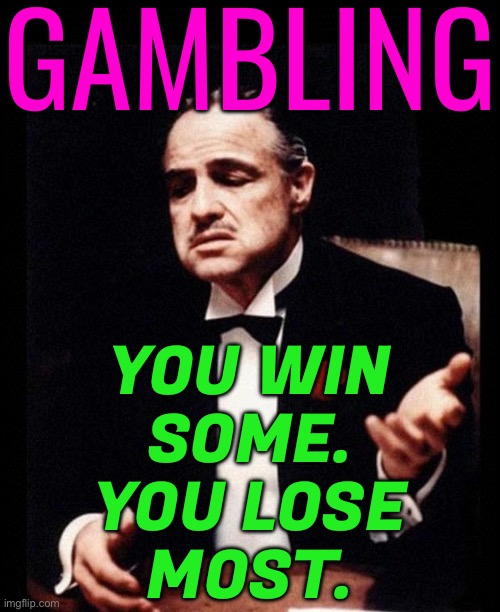 You Win Some, You Lose Most. | GAMBLING; YOU WIN
SOME.
YOU LOSE
MOST. | image tagged in godfather,gambling,addiction,sports,government,sport | made w/ Imgflip meme maker