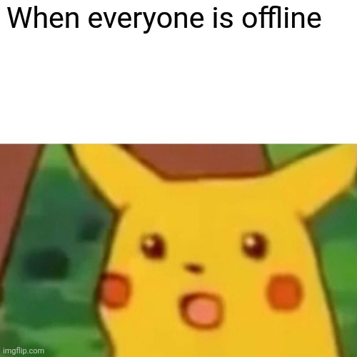 Surprised Pikachu | When everyone is offline | image tagged in memes,surprised pikachu | made w/ Imgflip meme maker