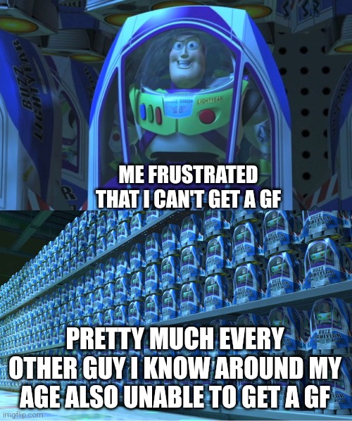 upvote if you are single | ME FRUSTRATED THAT I CAN'T GET A GF; PRETTY MUCH EVERY OTHER GUY I KNOW AROUND MY AGE ALSO UNABLE TO GET A GF | image tagged in buzz lightyear clones,gf | made w/ Imgflip meme maker