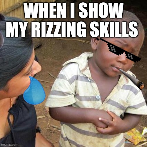 b b b b b b b b... but nooooo! | WHEN I SHOW MY RIZZING SKILLS | image tagged in memes,third world skeptical kid | made w/ Imgflip meme maker