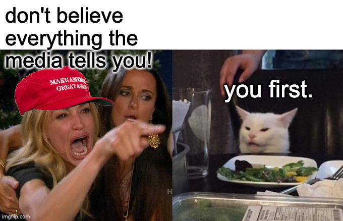 Woman not taking her own advice. | don't believe
everything the
media tells you! you first. | image tagged in memes,woman yelling at cat,lies | made w/ Imgflip meme maker