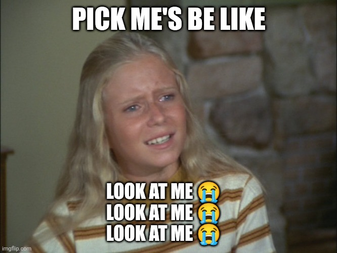 Attention seekers | PICK ME'S BE LIKE; LOOK AT ME 😭
LOOK AT ME 😭
LOOK AT ME 😭 | image tagged in marcia marcia marcia | made w/ Imgflip meme maker