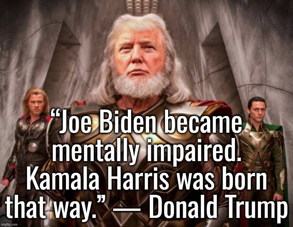 I retort, you deride . . . | “Joe Biden became mentally impaired. Kamala Harris was born that way.” — Donald Trump | image tagged in kamala harris,joe biden,donald trump,thor off-world captain marvel unavailable,lulz | made w/ Imgflip meme maker