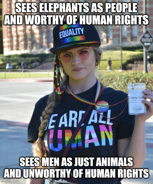 "They're happy and healthy in the zoo, but screw it, let's free them!" | SEES ELEPHANTS AS PEOPLE AND WORTHY OF HUMAN RIGHTS; SEES MEN AS JUST ANIMALS AND UNWORTHY OF HUMAN RIGHTS | image tagged in college liberal feminazi | made w/ Imgflip meme maker