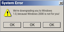 Downgrade Windows 2000 to Windows 1.0 | System Error; We're downgrading you to Windows 1.0, because Windows 2000 is not for you! OK; OK; OK | image tagged in windows 2000 error message three buttons,windows,windows error message,windows 2000,error message | made w/ Imgflip meme maker