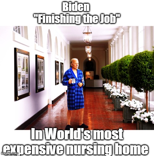 HIDEN with BIDEN (should've happened 4 years ago) | Biden 
"Finishing the Job"; In World's most expensive nursing home | image tagged in biden worlds most expensive nursing home meme | made w/ Imgflip meme maker