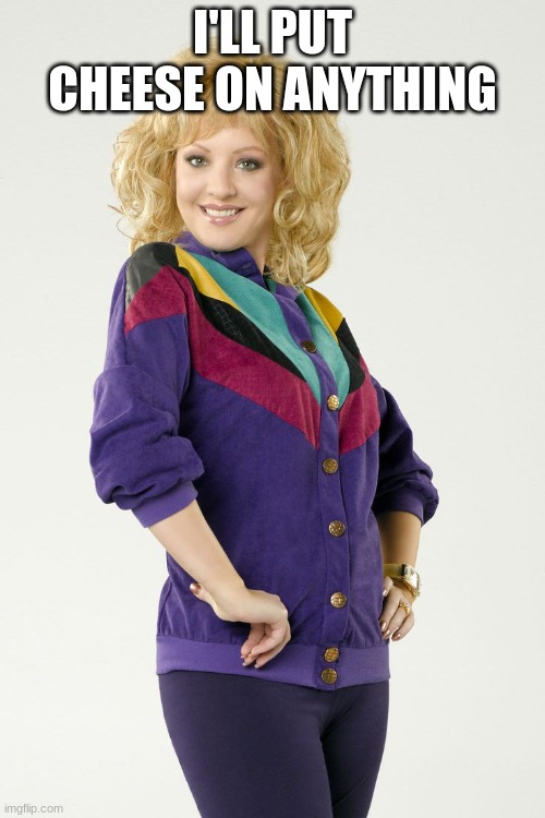 Beverly Goldberg | I'LL PUT CHEESE ON ANYTHING | image tagged in beverly goldberg | made w/ Imgflip meme maker