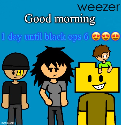 Weezer but drawn by someone else | Good morning; 1 day until black ops 6 😍😍😍 | image tagged in weezer but drawn by someone else | made w/ Imgflip meme maker