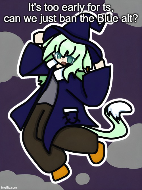 Witch Neko (drawn by Cosmo) | It's too early for ts, can we just ban the Blue alt? | image tagged in witch neko drawn by cosmo | made w/ Imgflip meme maker