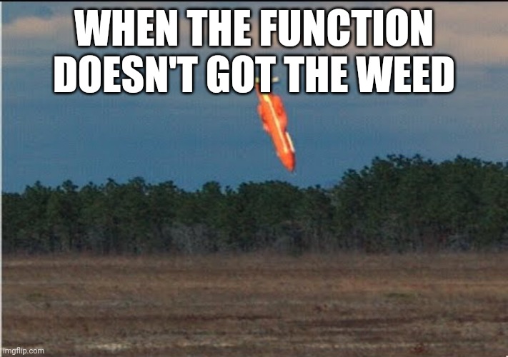 MOAB | WHEN THE FUNCTION DOESN'T GOT THE WEED | image tagged in moab | made w/ Imgflip meme maker