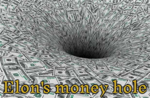 Musk's money hole | Elon's money hole | image tagged in musk's money hole,green hole,black cash hole,fool and his money,trump trash for cash,maga moron | made w/ Imgflip meme maker