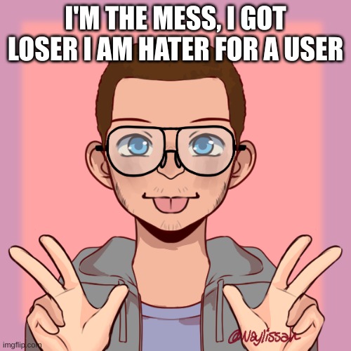 I'm mess by Bebe Rexha | I'M THE MESS, I GOT LOSER I AM HATER FOR A USER | made w/ Imgflip meme maker