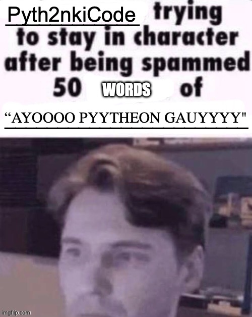 X trying to stay in character after being spammed 50 images of Y | Pyth2nkiCode; WORDS; “AYOOOO PYYTHEON GAUYYYY" | image tagged in x trying to stay in character after being spammed 50 images of y | made w/ Imgflip meme maker