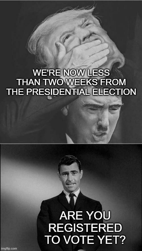 Nov. 5th is coming | WE'RE NOW LESS THAN TWO WEEKS FROM THE PRESIDENTIAL ELECTION; ARE YOU REGISTERED TO VOTE YET? | image tagged in dondolph trumpler,rod serling twilight zone,trump unfit unqualified dangerous,dementia | made w/ Imgflip meme maker