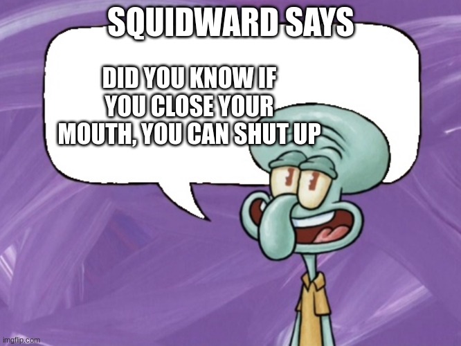 real | SQUIDWARD SAYS; DID YOU KNOW IF YOU CLOSE YOUR MOUTH, YOU CAN SHUT UP | image tagged in squidward says,shut up | made w/ Imgflip meme maker