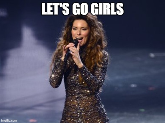 Let's Go Girls | LET'S GO GIRLS | image tagged in shania twain is impressed | made w/ Imgflip meme maker