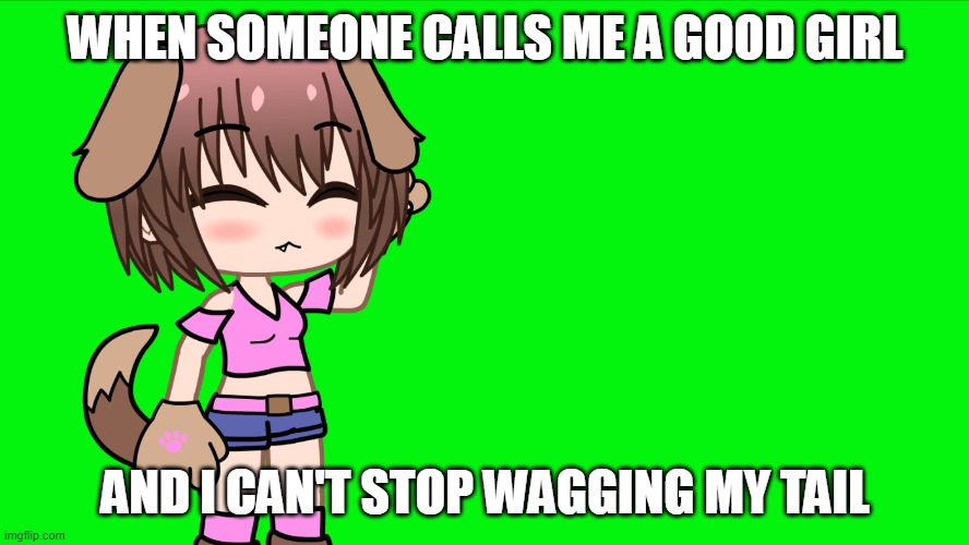 Dog girl | WHEN SOMEONE CALLS ME A GOOD GIRL; AND I CAN'T STOP WAGGING MY TAIL | image tagged in wan-chan | made w/ Imgflip meme maker