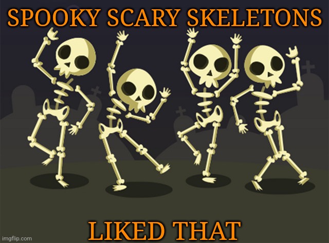 SPOOKY SCARY SKELETONS LIKED THAT | made w/ Imgflip meme maker