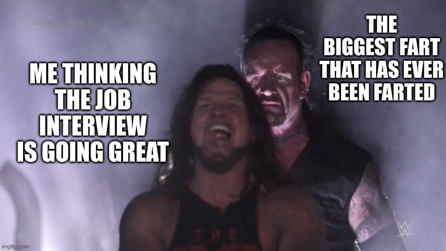 free epic Pecel | THE BIGGEST FART THAT HAS EVER BEEN FARTED; ME THINKING THE JOB INTERVIEW IS GOING GREAT | image tagged in aj styles undertaker | made w/ Imgflip meme maker