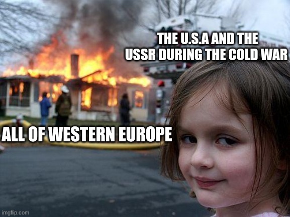 Disaster Girl | THE U.S.A AND THE USSR DURING THE COLD WAR; ALL OF WESTERN EUROPE | image tagged in memes,disaster girl | made w/ Imgflip meme maker