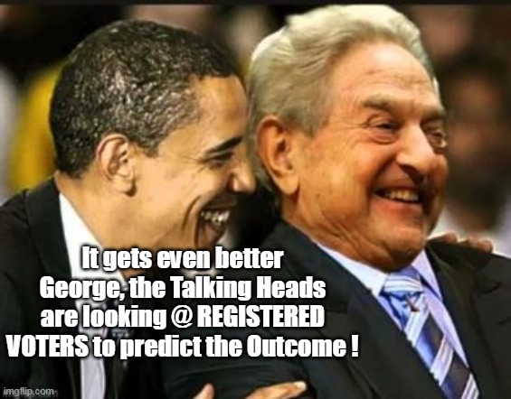 It's not the count, it's WHO counts | It gets even better George, the Talking Heads are looking @ REGISTERED VOTERS to predict the Outcome ! | image tagged in obama soros registered voters meme | made w/ Imgflip meme maker