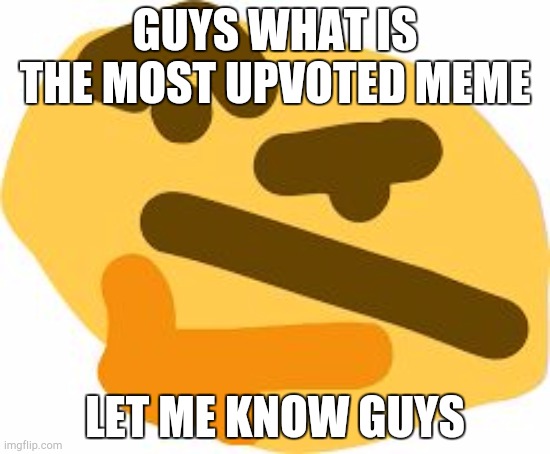 Thonking some ideas... | GUYS WHAT IS THE MOST UPVOTED MEME; LET ME KNOW GUYS | image tagged in thonk,what is this,upvotes,please help me | made w/ Imgflip meme maker