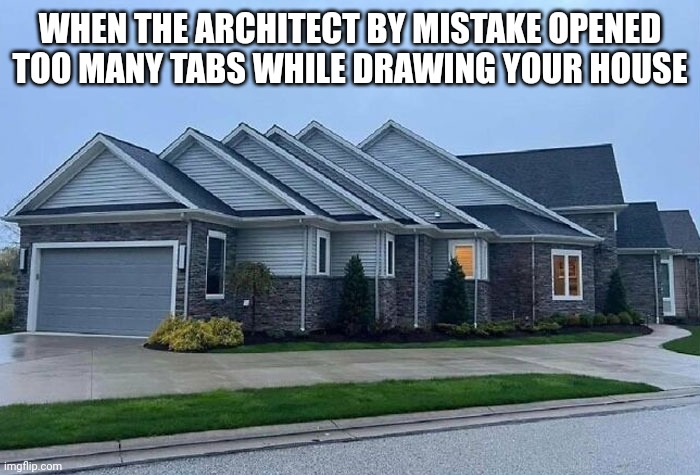 House | WHEN THE ARCHITECT BY MISTAKE OPENED TOO MANY TABS WHILE DRAWING YOUR HOUSE | image tagged in house | made w/ Imgflip meme maker