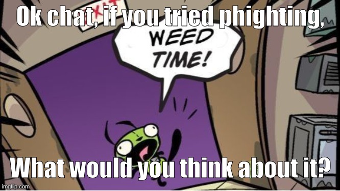 I promise it's a good game, especially if you like games like TF2 | Ok chat, if you tried phighting, What would you think about it? | image tagged in weed time | made w/ Imgflip meme maker