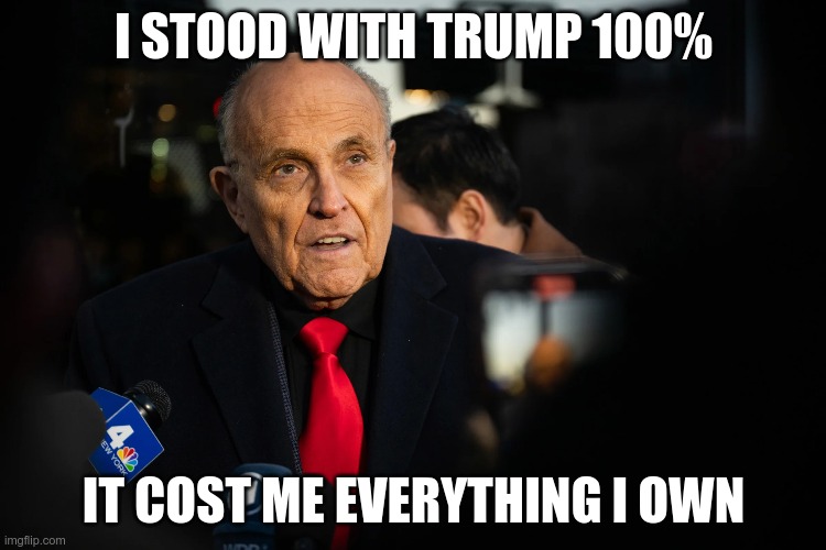 Loser | I STOOD WITH TRUMP 100%; IT COST ME EVERYTHING I OWN | image tagged in trump,giuliani,fascists,gop,losers,maga | made w/ Imgflip meme maker