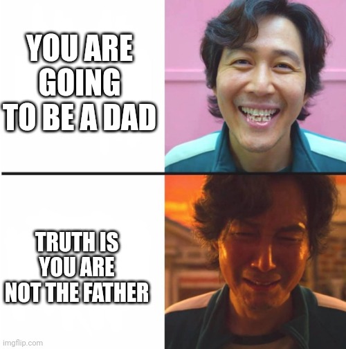 The High and The Low | YOU ARE GOING TO BE A DAD; TRUTH IS YOU ARE NOT THE FATHER | image tagged in squid game before and after meme | made w/ Imgflip meme maker