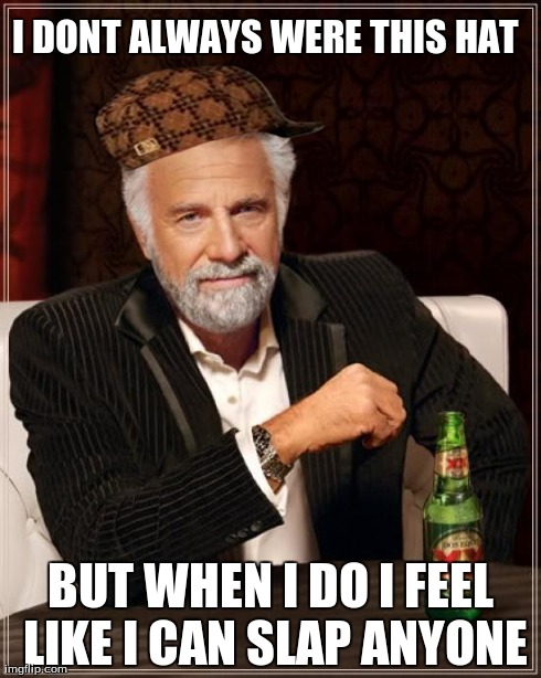 The Most Interesting Man In The World | I DONT ALWAYS WERE THIS HAT BUT WHEN I DO I FEEL LIKE I CAN SLAP ANYONE | image tagged in memes,the most interesting man in the world,scumbag | made w/ Imgflip meme maker