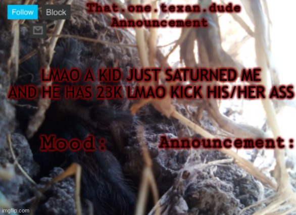 THE that.one.texan.dude announcement template | LMAO A KID JUST SATURNED ME AND HE HAS 23K LMAO KICK HIS/HER ASS | image tagged in the that one texan dude announcement template | made w/ Imgflip meme maker