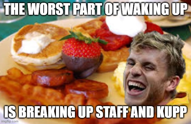 Kupps back and its time to deal kupp and stafford?! | THE WORST PART OF WAKING UP; IS BREAKING UP STAFF AND KUPP | image tagged in breakfast with cooper kupp,la rams,fantasy football,funny memes,cooper kupp,matthew stafford | made w/ Imgflip meme maker