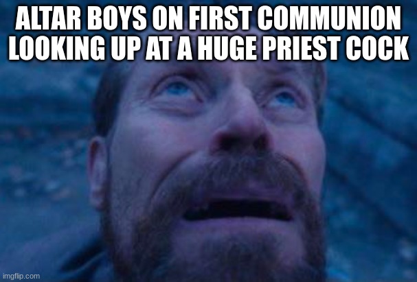 sodomizing time | ALTAR BOYS ON FIRST COMMUNION LOOKING UP AT A HUGE PRIEST COCK | image tagged in willem dafoe looking up | made w/ Imgflip meme maker