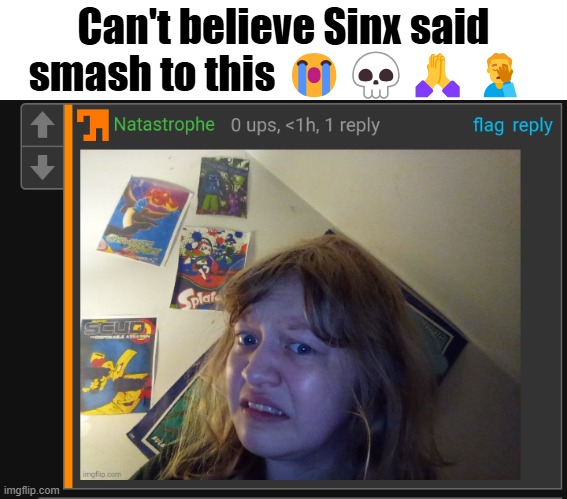 Disgusted Nat | Can't believe Sinx said smash to this 😭💀🙏🤦‍♂️ | image tagged in disgusted nat | made w/ Imgflip meme maker