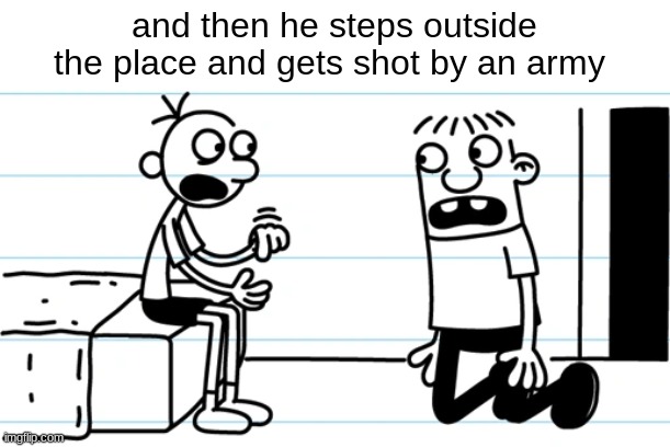 if ykyk | and then he steps outside the place and gets shot by an army | image tagged in greg explains to rowley | made w/ Imgflip meme maker